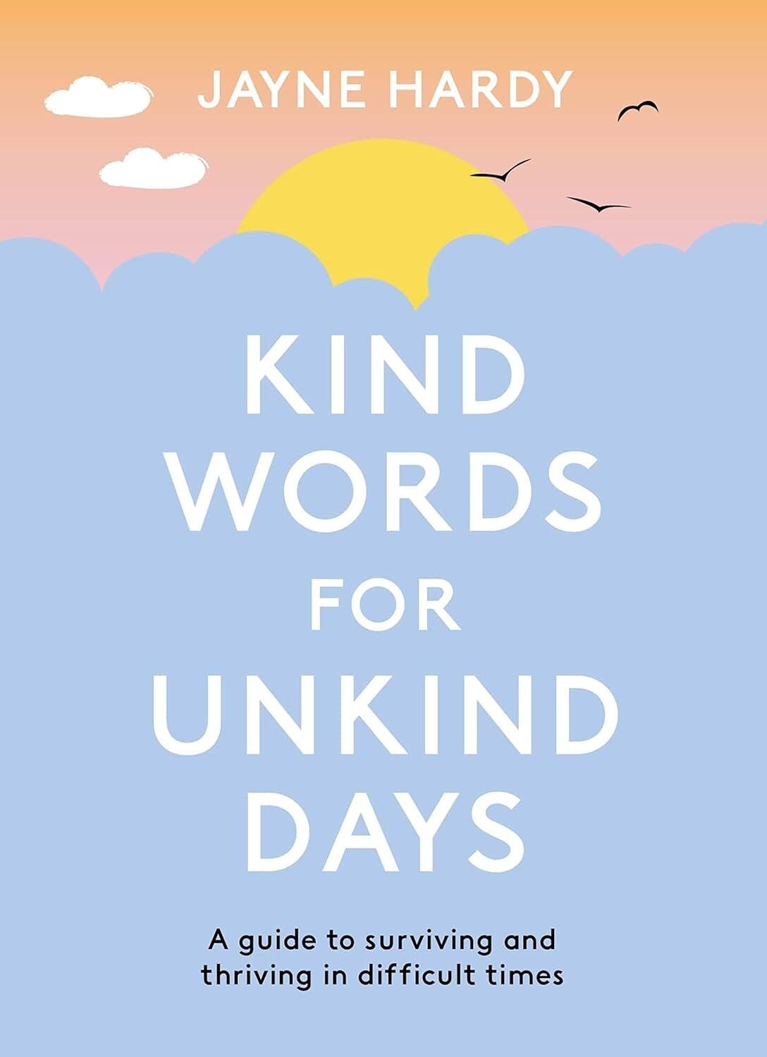 Kind Words For Unkind Days: A Guide To Surviving And Thriving In Difficult Times