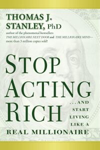 Stop Acting Rich:...and Start Like A Millionaire