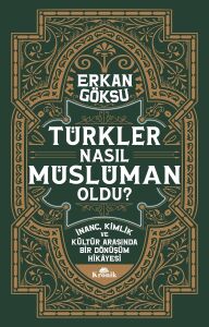 Türkler Nasıl Müslüman Oldu ?: Inanç, Kimlik ve Kültür Arasında Bir Dönüşüm Hikayesi