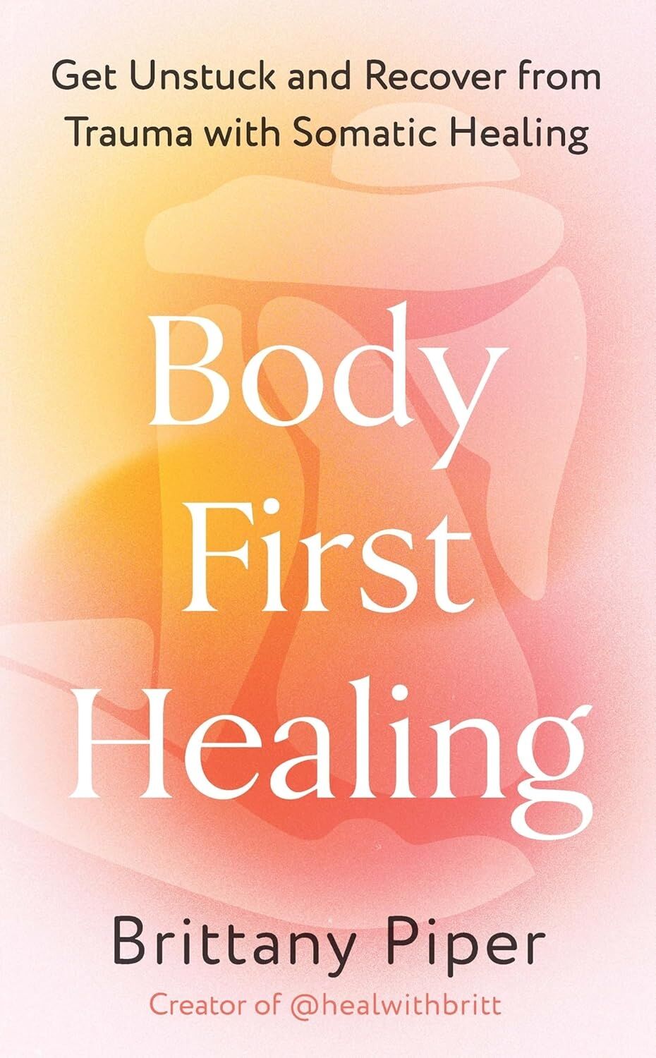 Body First Healing: Get Unstuck And Recover From Trauma With Somatic Healing