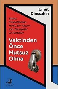 Vaktinden Önce Mutsuz Olma: Stoacı Filozoflardan Mutlu Bir Yaşam Için Tavsiyeler ve Pratikler