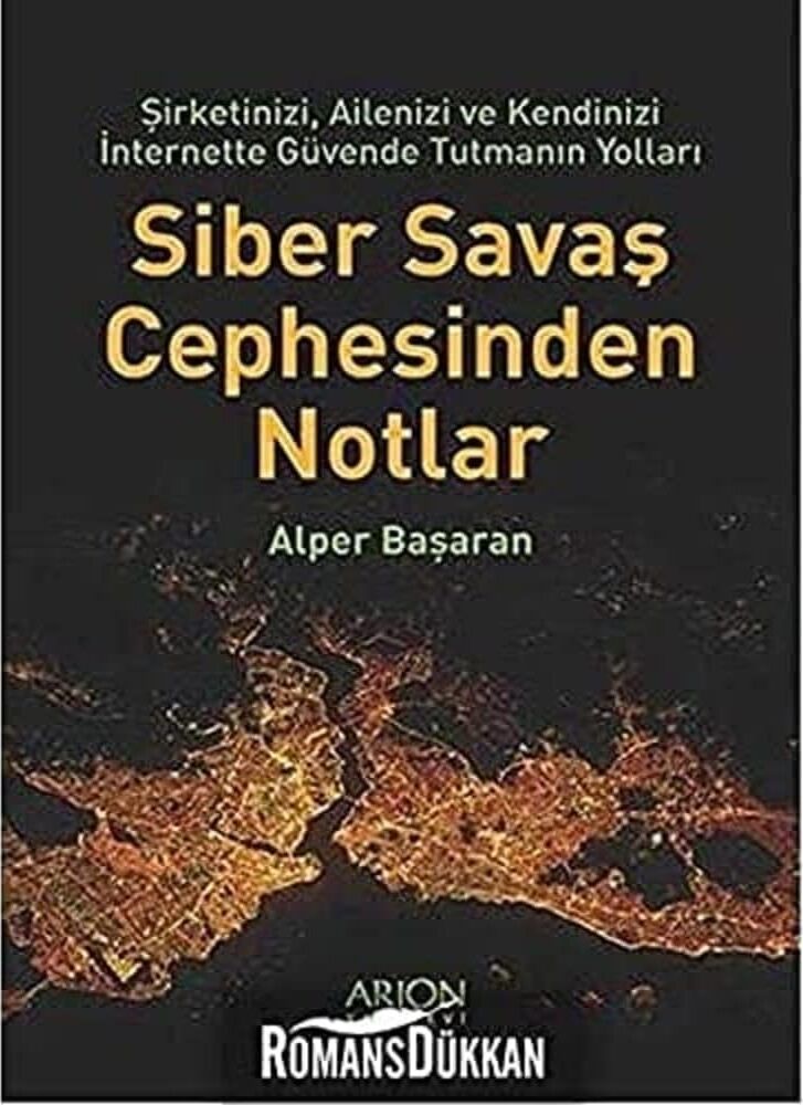 Siber Savaş Cephesinden Notlar: Şirketinizi, Ailenizi ve Kendinizi Internette Güvende Tutmanın Yolları