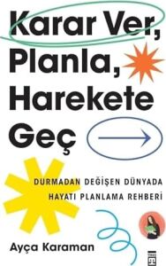 Karar Ver, Planla, Harekete Geç: Durmadan Değişen Dünyada Hayatı Planlama Rehberi