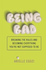Being Bad: Breaking The Rules And Becoming Everything You're Not Supposed To Be