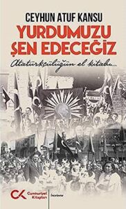 Yurdumuzu Şen Edeceğiz: Atatürkçülüğün El Kitabı