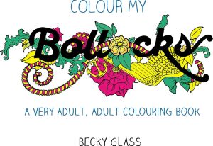 Colour My Bollocks: An Adult Colouring Book For Uncertain Times
