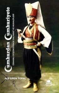 Cumhurdan Cumhuriyete: Osmanlı Düşüncesinde Saltanat ve Muhalifleri