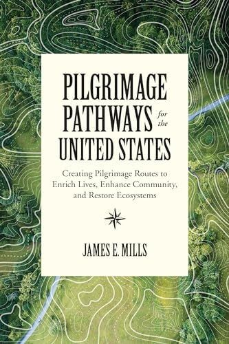 Pilgrimage Pathways For The United States: Creating Pilgrimage Routes To Enrich Lives, Enhance Community, And Restore Ecosystems