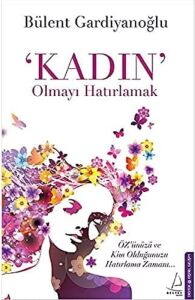 Kadın Olmayı Hatırlamak: Özünüzü ve Kim Olduğunuzu Hatırlama Zamanı