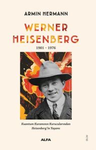 Werner Heisenberg 1901-1976: Kuantum Kuramının Kurucularından Heisenberg’in Yaşamı