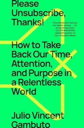 Please Unsubscribe, Thanks!: How To Take Back Our Time, Attention, And Purpose In A Relentless World
