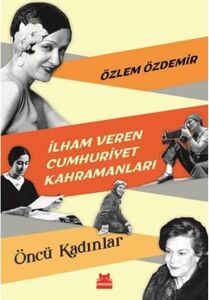 Ilham Veren Cumhuriyet Kahramanları - Öncü Kadınlar