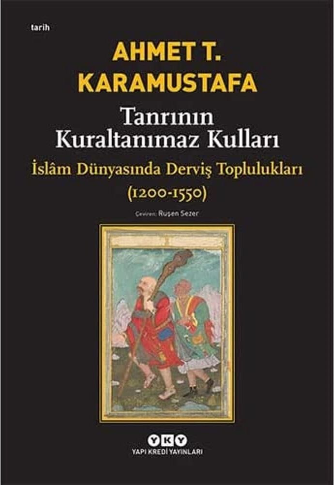 Tanrının Kuraltanımaz Kulları - Islâm Dünyasında Derviş Toplulukları (1200-1550): Islam Dünyasında Derviş Toplulukları (1200-1550)