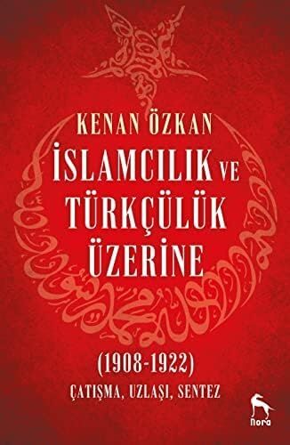 Islamcılık ve Türkçülük Üzerine: (1908-1922) Çatışma Uzlaşı Sentez