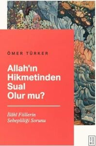 Allah’ın Hikmetinden Sual Olur Mu ?: Ilahi Fiillerin Sebepliliği Sorunu