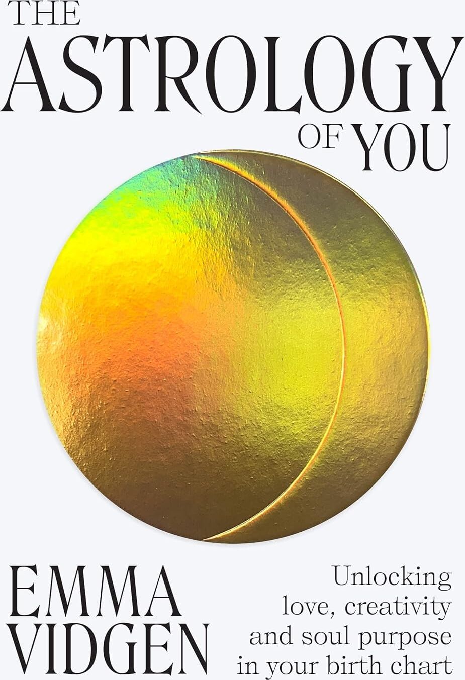The Astrology Of You: Unlocking Love, Creativity And Soul Purpose In Your Birth Chart