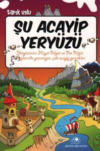 Şu Acayip Yeryüzü: Yeryüzünün Hayat Bilgisi ve Fen Bilgisi Kitaplarında Yazymayan, Çok Acayip Gerçekler